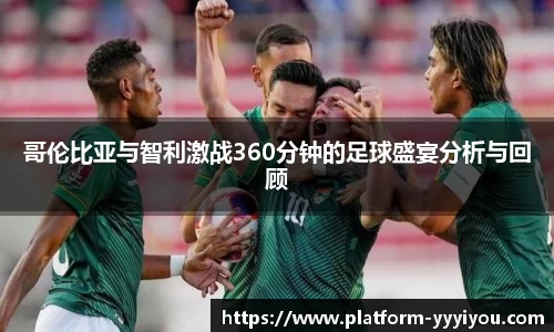哥伦比亚与智利激战360分钟的足球盛宴分析与回顾