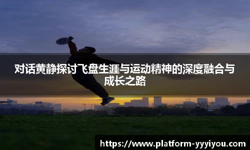对话黄静探讨飞盘生涯与运动精神的深度融合与成长之路