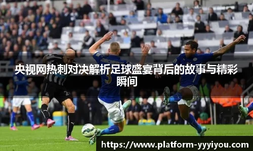 央视网热刺对决解析足球盛宴背后的故事与精彩瞬间